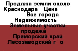 Продажа земли около Краснодара › Цена ­ 700 000 - Все города Недвижимость » Земельные участки продажа   . Приморский край,Лесозаводский г. о. 